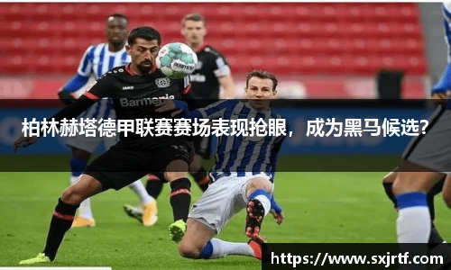 柏林赫塔德甲联赛赛场表现抢眼，成为黑马候选？