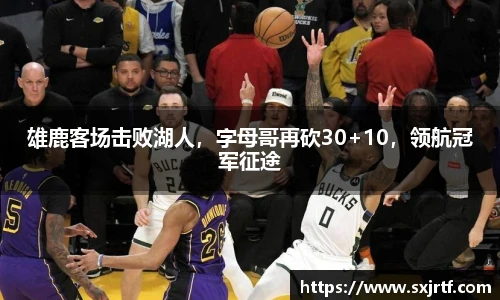 雄鹿客场击败湖人，字母哥再砍30+10，领航冠军征途