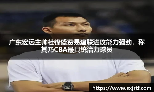 广东宏远主帅杜锋盛赞易建联进攻能力强劲，称其乃CBA最具统治力球员