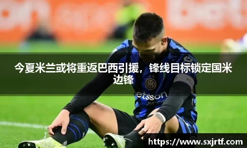 今夏米兰或将重返巴西引援，锋线目标锁定国米边锋