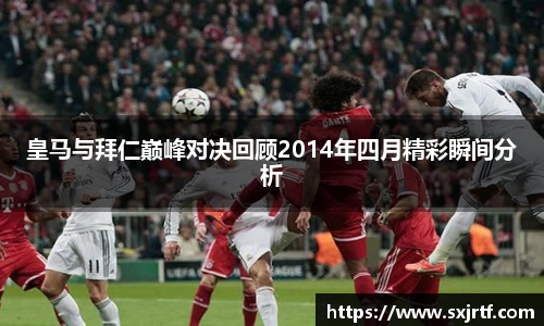 皇马与拜仁巅峰对决回顾2014年四月精彩瞬间分析