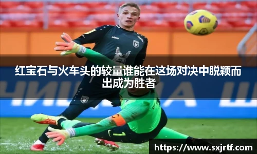 红宝石与火车头的较量谁能在这场对决中脱颖而出成为胜者