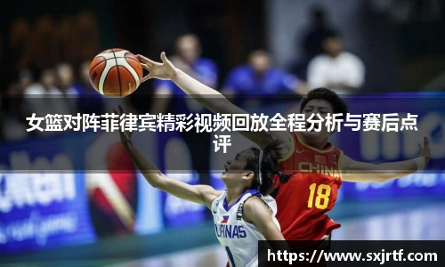 女篮对阵菲律宾精彩视频回放全程分析与赛后点评