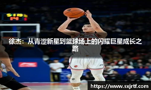 徐杰：从青涩新星到篮球场上的闪耀巨星成长之路