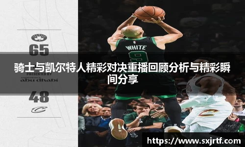 骑士与凯尔特人精彩对决重播回顾分析与精彩瞬间分享
